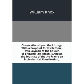 

Книга Observations Upon the Liturgy: With a Proposal for Its Reform, by a Layman of the Church of England, to Which Is Added, the Journals