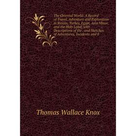 

Книга The Oriental World: A Record of Travel, Adventure and Exploration in Russia, Turkey, Egypt, Asia Minor, and the Holy Land; with Descriptions of
