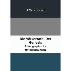 

Книга Die Völkertafel Der Genesis Ethnographische Untersuchungen. A.W. Knobel