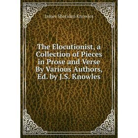 

Книга The Elocutionist, a Collection of Pieces in Prose and Verse By Various Authors, Ed. by J.S. Knowles. Knowles James Sheridan