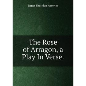 

Книга The Rose of Arragon, a Play In Verse. Knowles James Sheridan