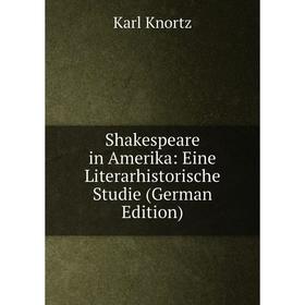 

Книга Shakespeare in Amerika: Eine Literarhistorische Studie (German Edition). Karl Knortz