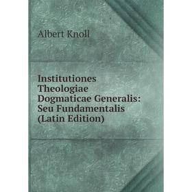 

Книга Institutiones Theologiae Dogmaticae Generalis: Seu Fundamentalis (Latin Edition). Albert Knoll