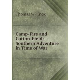 

Книга Camp-Fire and Cotton-Field: Southern Adventure in Time of War. Thomas W. Knox