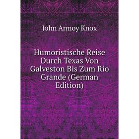 

Книга Humoristische Reise Durch Texas Von Galveston Bis Zum Rio Grande (German Edition). John Armoy Knox