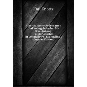 

Книга Amerikanische Redensarten Und Volksgebräuche: Mit Dem Anhang: Folkloristisches in Longfellow's Evangeline. (German Edition). Karl Knortz