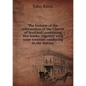 

Книга The historie of the reformation of the Church of Scotland: containing five books: together with some treatises conducing to the history. John Kn