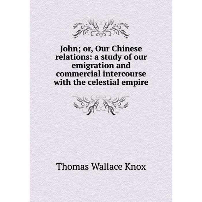 фото Книга john; or, our chinese relations: a study of our emigration and commercial intercourse with the celestial empire nobel press