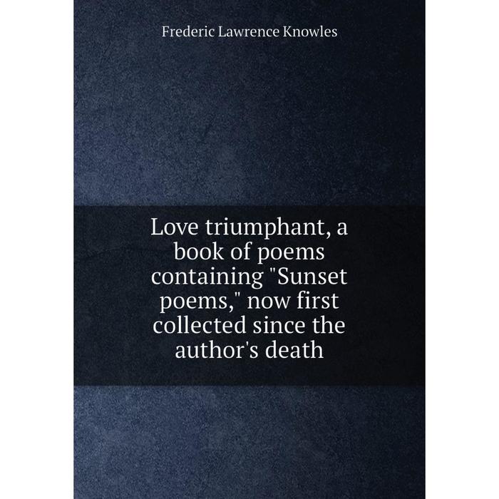 фото Книга love triumphant, a book of poems containing sunset poems, now first collected since the author's death nobel press