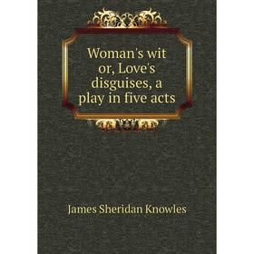 

Книга Woman's wit or, Love's disguises, a play in five acts. Knowles James Sheridan