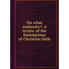

Книга On what authority: a Review of the foundations of Christian faith