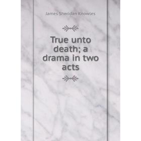 

Книга True unto death; a drama in two acts. Knowles James Sheridan