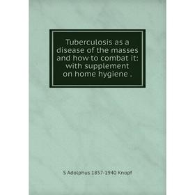 

Книга Tuberculosis as a disease of the masses and how to combat it: with supplement on home hygiene. S Adolphus 1857-1940 Knopf