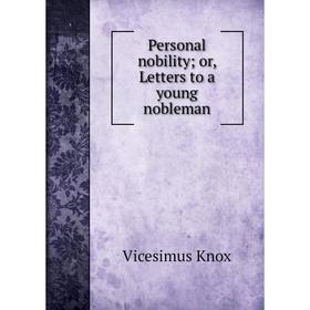 

Книга Personal nobility; or, Letters to a young nobleman. Vicesimus Knox