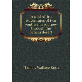 

Книга In wild Africa. Adventures of two youths in a journey through the Sahara desert. Thomas Wallace Knox
