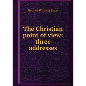 

Книга The Christian point of view: three addresses. George William Knox