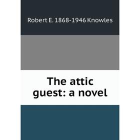 

Книга The attic guest: a novel. Robert E. 1868-1946 Knowles