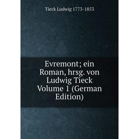 

Книга Evremont; ein Roman, hrsg. von Ludwig Tieck Volume 1 (German Edition). Tieck Ludwig 1773-1853