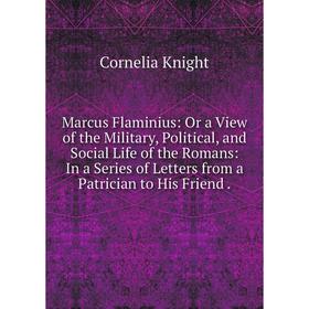 

Книга Marcus Flaminius: Or a View of the Military, Political, and Social Life of the Romans: In a Series of Letters from a Patrician to His Friend