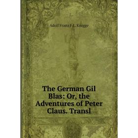 

Книга The German Gil Blas: Or, the Adventures of Peter Claus. Transl. Adolf Franz F.L. Knigge