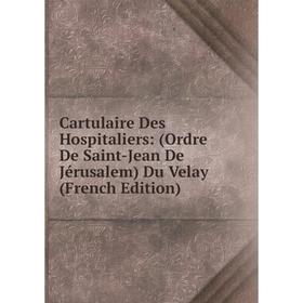 

Книга Cartulaire Des Hospitaliers: (Ordre De Saint-Jean De Jérusalem) Du Velay (French Edition)