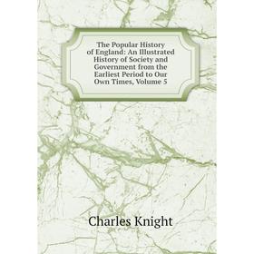 

Книга The Popular History of England: An Illustrated History of Society and Government from the Earliest Period to Our Own Times, Volume 5. Knight Cha