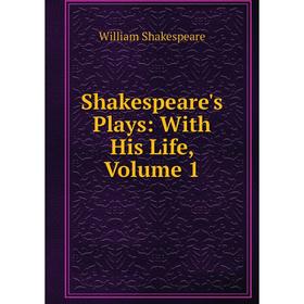 

Книга Shakespeare's Plays: With His Life, Volume 1. Уильям Шекспир