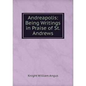 

Книга Andreapolis: Being Writings in Praise of St. Andrews. Knight William Angus
