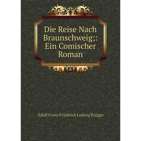 

Книга Die Reise Nach Braunschweig;: Ein Comischer Roman. Adolf Franz Friedrich Ludwig Knigge