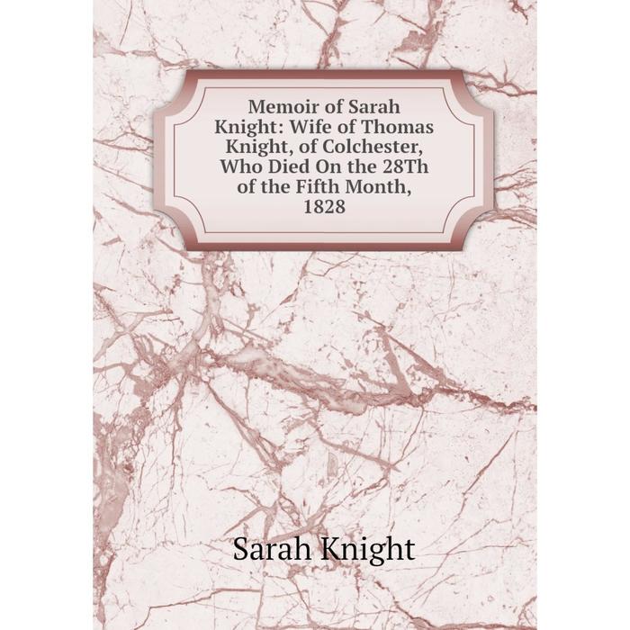 фото Книга memoir of sarah knight: wife of thomas knight, of colchester, who died on the 28th of the fifth month, 1828 nobel press