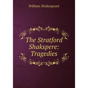 

Книга The Stratford Shakspere: Tragedies. Уильям Шекспир