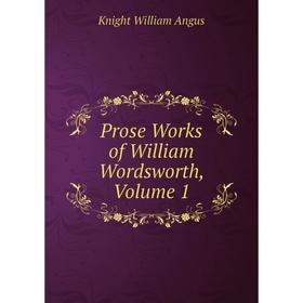 

Книга Prose Works of William Wordsworth, Volume 1. Knight William Angus