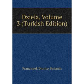 

Книга Dziela, Volume 3 (Turkish Edition). Franciszek Dionizy Knianin