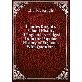 

Книга Charles Knight's School History of England, Abridged from the Popular History of England. With Questions. Knight Charles
