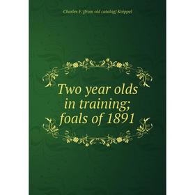 

Книга Two year olds in training; foals of 1891. Charles F. [from old catalog] Knippel