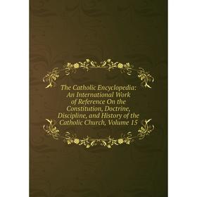 

Книга The Catholic Encyclopedia: An International Work of Reference On the Constitution, Doctrine, Discipline, and History of the Catholic Church, Vol