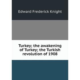 

Книга Turkey; the awakening of Turkey; the Turkish revolution of 1908. Edward Frederick Knight