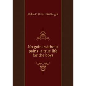 

Книга No gains without pains: a true Life for the boys