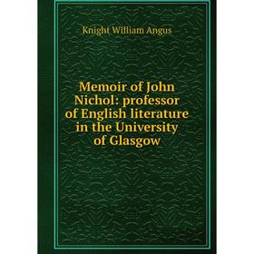 

Книга Memoir of John Nichol: professor of English literature in the University of Glasgow