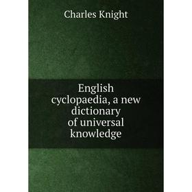 

Книга English cyclopaedia, a new dictionary of universal knowledge. Knight Charles