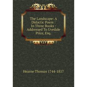 

Книга The Landscape: A Didactic Poem: In Three Books: Addressed To Uvedale Price, Esq. Hearne Thomas 1744-1817