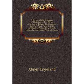 

Книга A Review of the Evidences of Christianity: In a Series of Lectures, Delivered in Broadway Hall, New York, August, 1829. to Which Is Prefixed, an