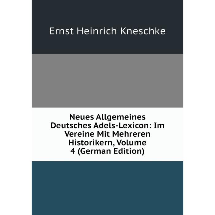 фото Книга neues allgemeines deutsches adels-lexicon: im vereine mit mehreren historikern, volume 4 nobel press