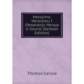 

Книга Herojima: Heroizmu I Oboavanju Heroja U Istoriji (Serbian Edition). Thomas Carlyle