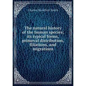 

Книга The natural history of the human species; its typical forms, primeval distribution, filiations, and migrations. Charles Hamilton Smith
