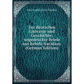 

Книга Zur deutschen Literatur und Geschichte, ungedruckte Briefe aus Kebels Nachlass; (German Edition). Karl Ludwig von Knebel