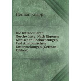 

Книга Die Intraocularen Geschwülste: Nach Eigenen Klinischen Beobachtungen Und Anatomischen Untersuchungen (German Edition). Herman Knapp