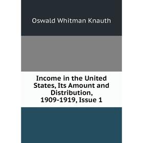 

Книга Income in the United States, Its Amount and Distribution, 1909-1919, Issue 1. Oswald Whitman Knauth