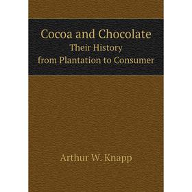 

Книга Cocoa and Chocolate Their History from Plantation to Consumer. Arthur William Knapp