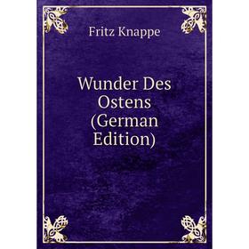 

Книга Wunder Des Ostens (German Edition). Fritz Knappe
